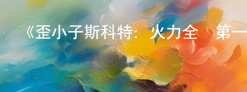 陳明翠發布《歪小子斯科特：火力全開第一季》迅雷下載/在線觀看-動漫卡通-美劇天堂